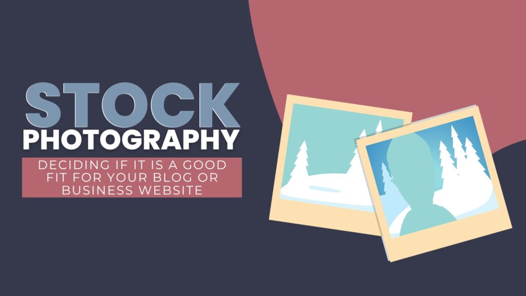 DECIDING IF STOCK PHOTOGRAPHY IS RIGHT FOR YOUR BUSINESS OR BLOG WEBSITE